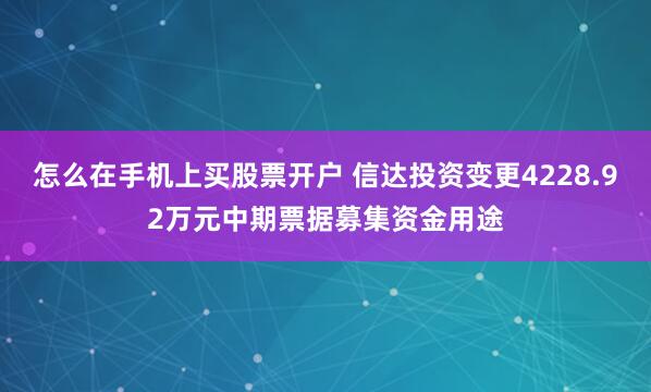 怎么在手机上买股票开户 信达投资变更4228.92万元中期票据募集资金用途